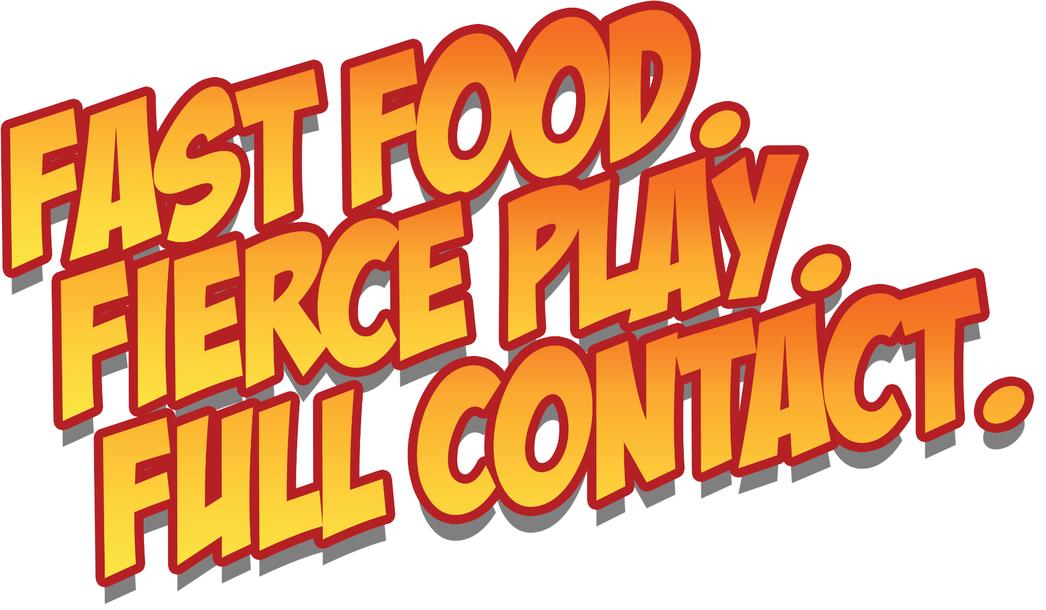 Fast food. Fierce play. Full contact.